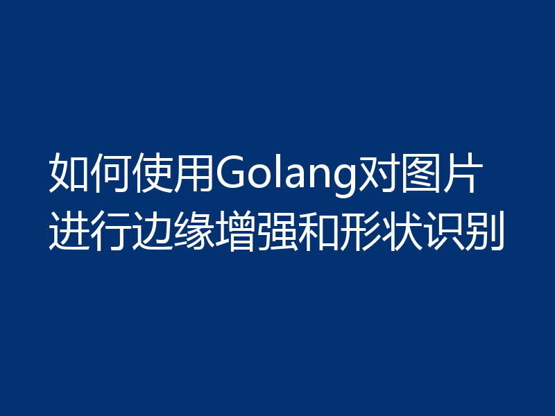 如何使用Golang对图片进行边缘增强和形状识别