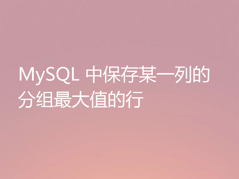 MySQL 中保存某一列的分组最大值的行
