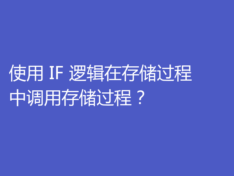 使用 IF 逻辑在存储过程中调用存储过程？