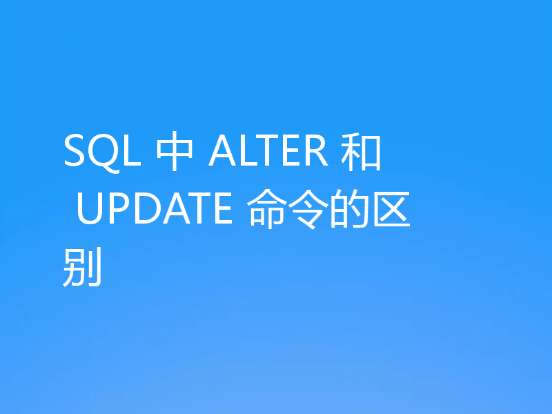 SQL 中 ALTER 和 UPDATE 命令的区别