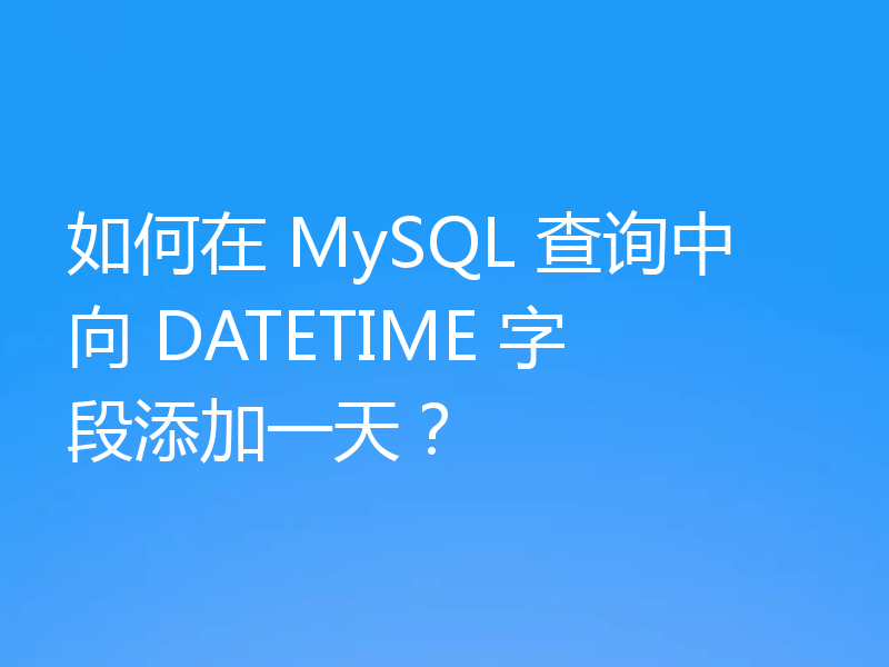 如何在 MySQL 查询中向 DATETIME 字段添加一天？