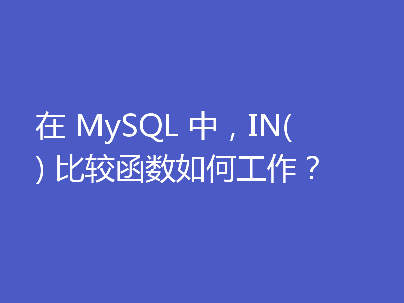 在 MySQL 中，IN() 比较函数如何工作？