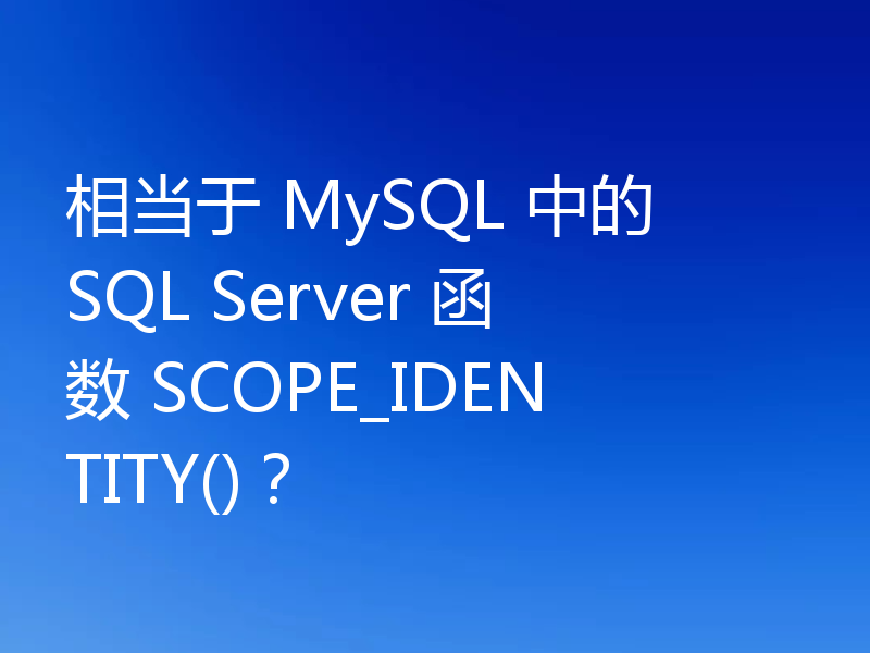 相当于 MySQL 中的 SQL Server 函数 SCOPE_IDENTITY()？