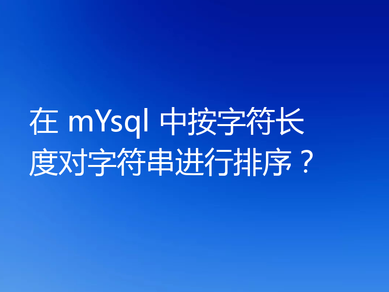 在 mYsql 中按字符长度对字符串进行排序？