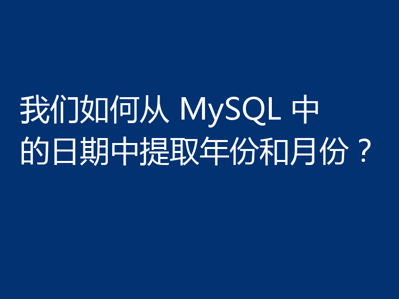 我们如何从 MySQL 中的日期中提取年份和月份？