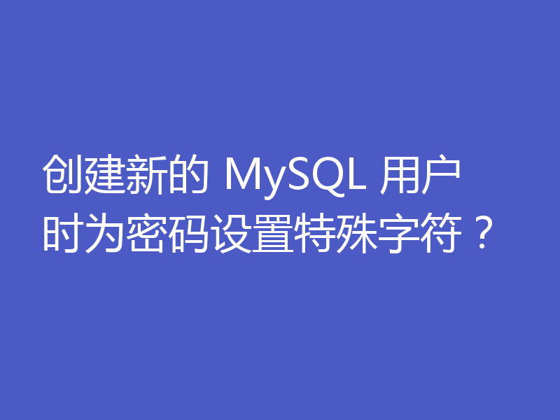 创建新的 MySQL 用户时为密码设置特殊字符？