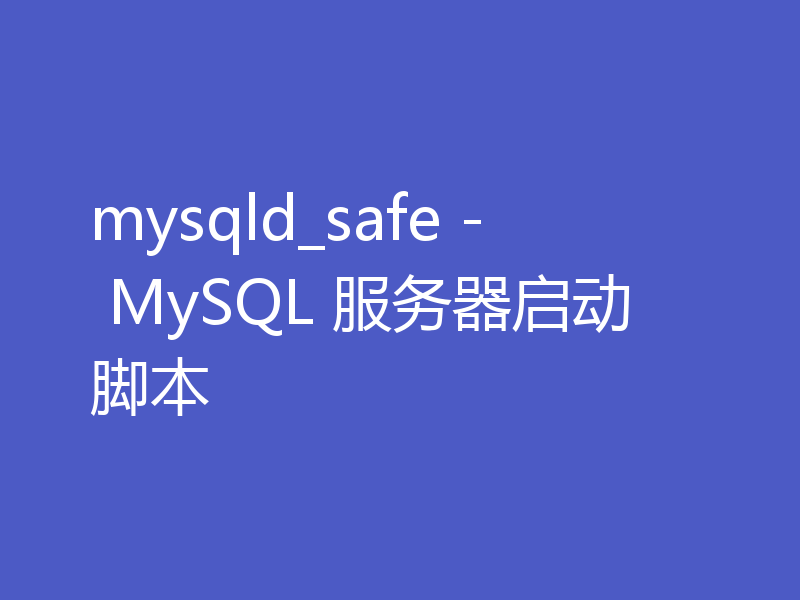 mysqld_safe - MySQL 服务器启动脚本