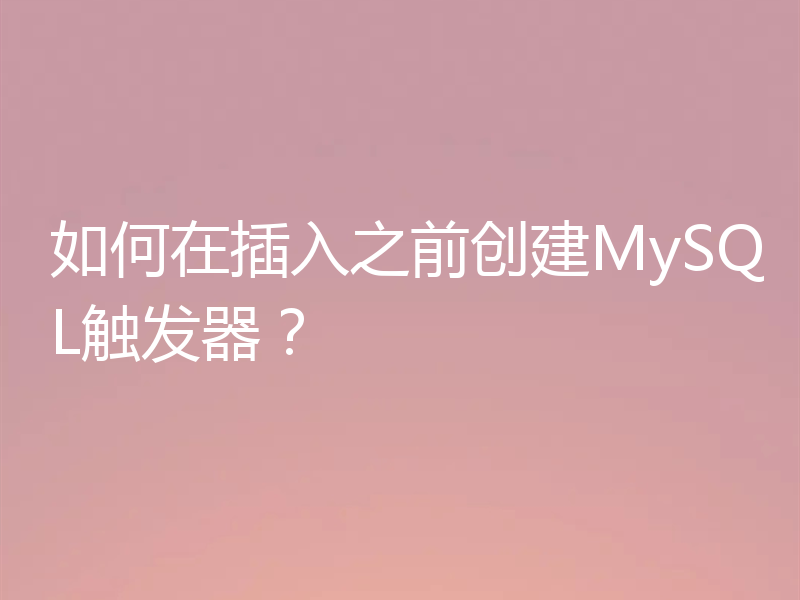 如何在插入之前创建MySQL触发器？