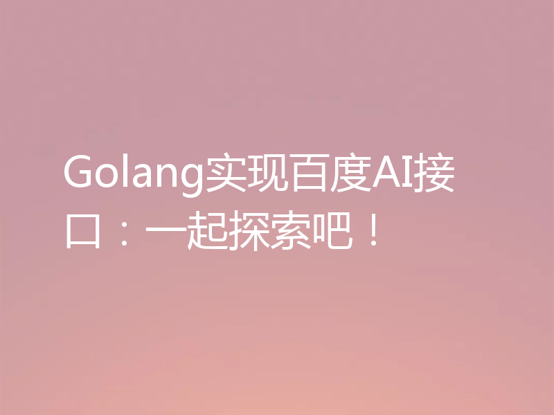 Golang实现百度AI接口：一起探索吧！