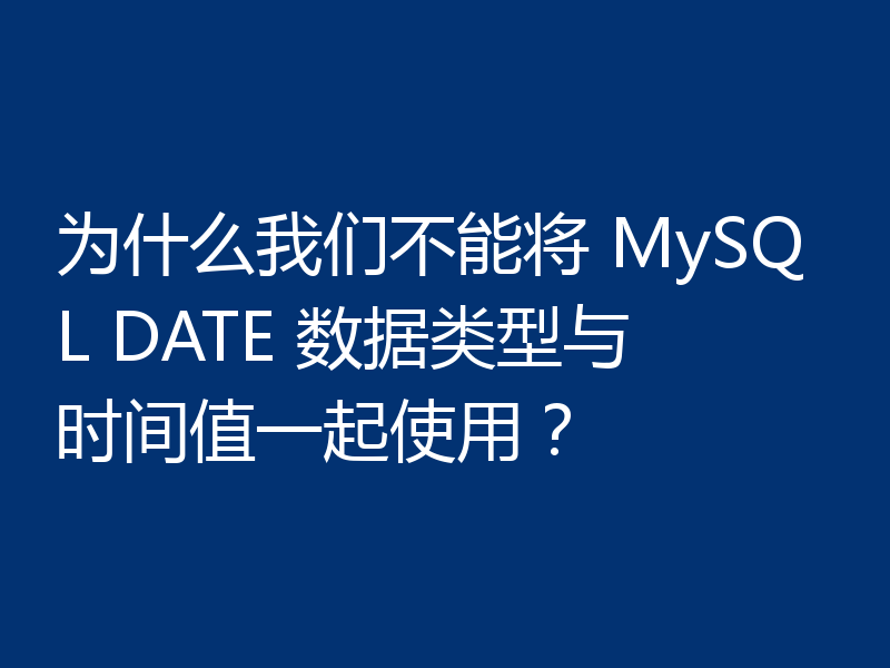为什么我们不能将 MySQL DATE 数据类型与时间值一起使用？