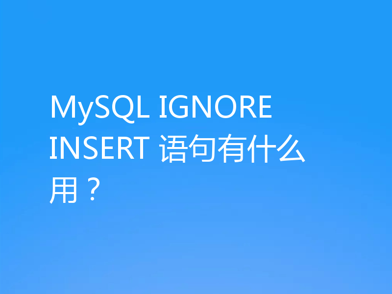 MySQL IGNORE INSERT 语句有什么用？