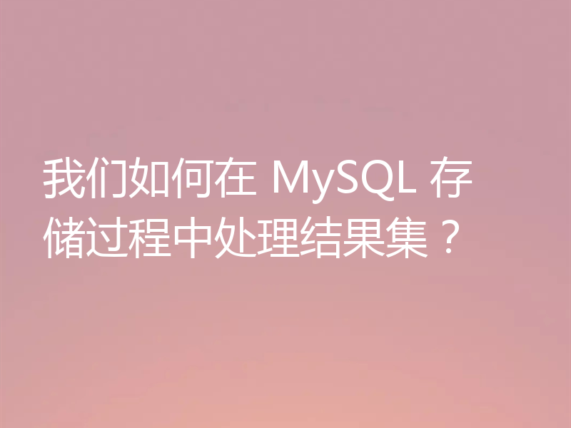 我们如何在 MySQL 存储过程中处理结果集？