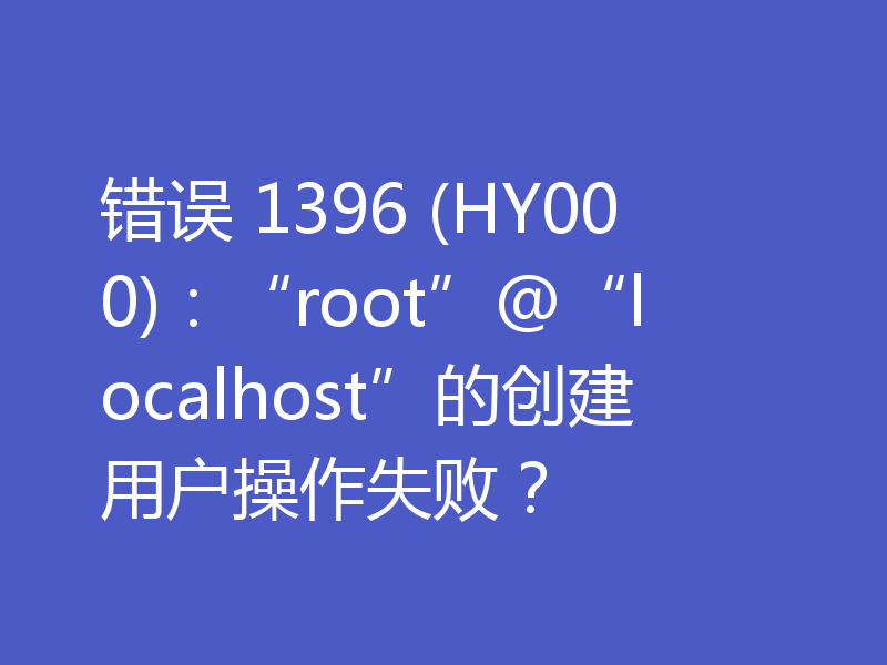 错误 1396 (HY000)：“root”@“localhost”的创建用户操作失败？