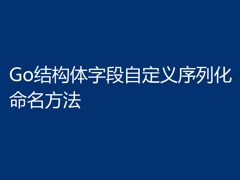 Go结构体字段自定义序列化命名方法