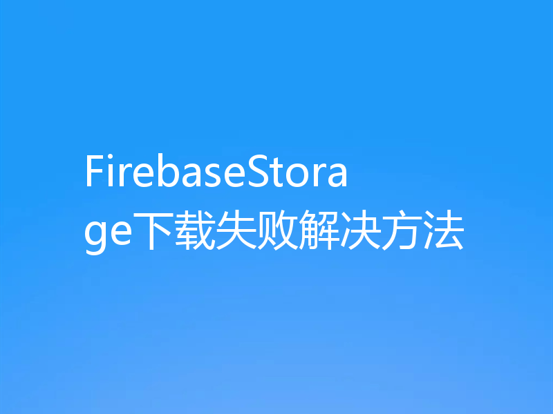 FirebaseStorage下载失败解决方法