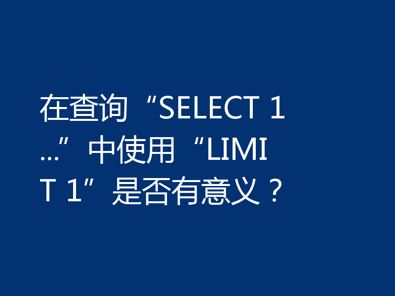 在查询“SELECT 1 ...”中使用“LIMIT 1”是否有意义？