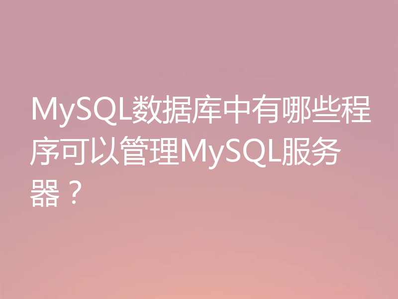 MySQL数据库中有哪些程序可以管理MySQL服务器？