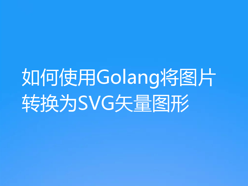 如何使用Golang将图片转换为SVG矢量图形