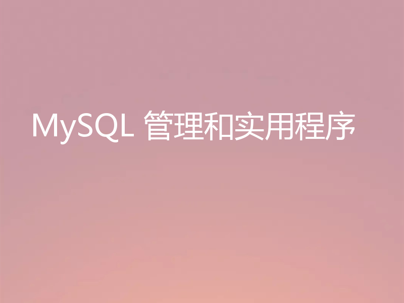 MySQL 管理和实用程序