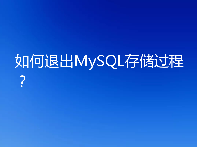 如何退出MySQL存储过程？