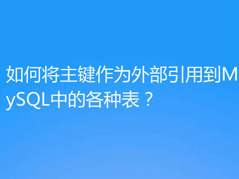 如何将主键作为外部引用到MySQL中的各种表？