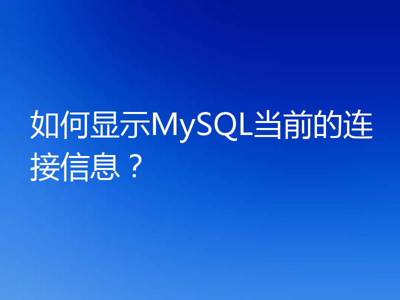 如何显示MySQL当前的连接信息？