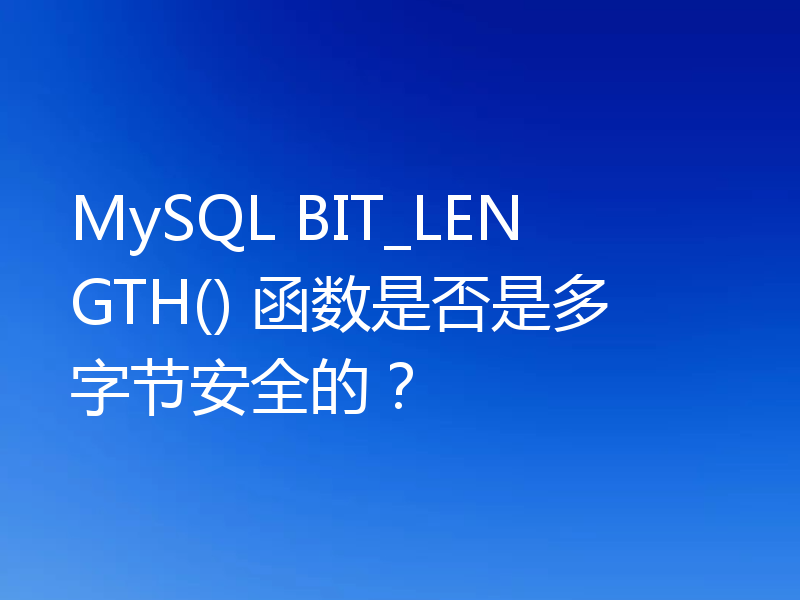 MySQL BIT_LENGTH() 函数是否是多字节安全的？