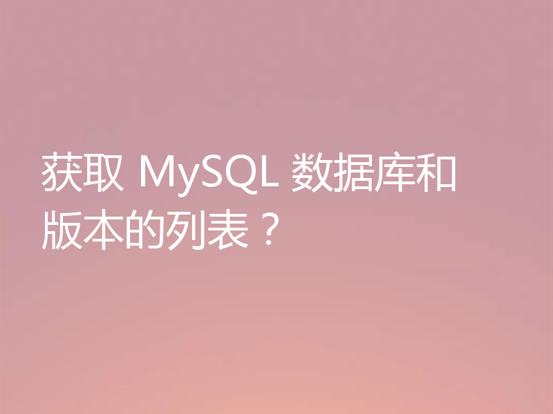 获取 MySQL 数据库和版本的列表？