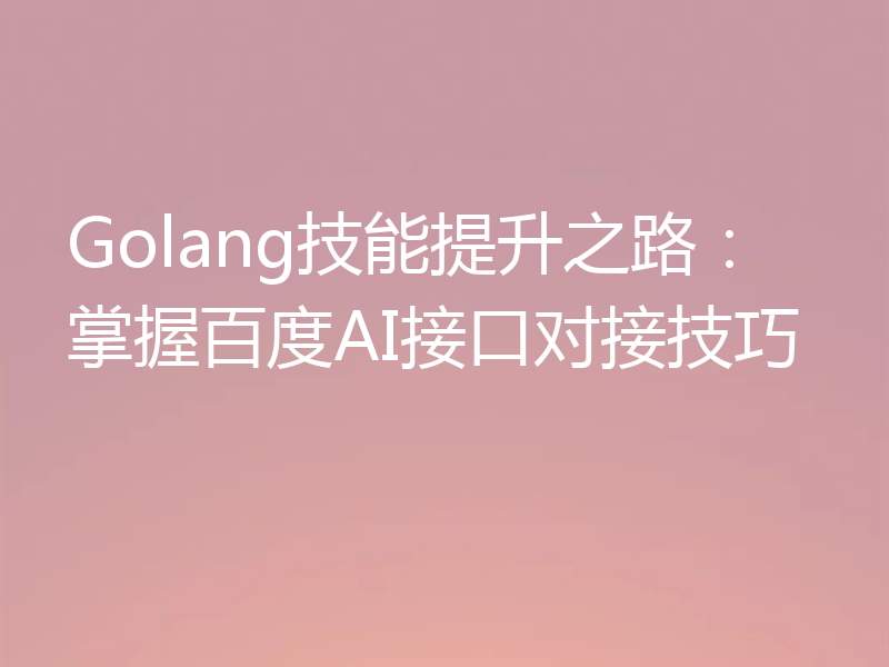 Golang技能提升之路：掌握百度AI接口对接技巧