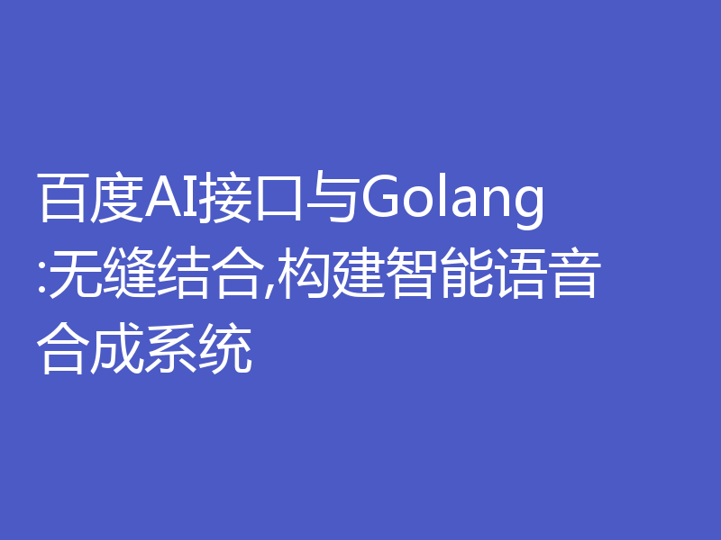 百度AI接口与Golang:无缝结合,构建智能语音合成系统