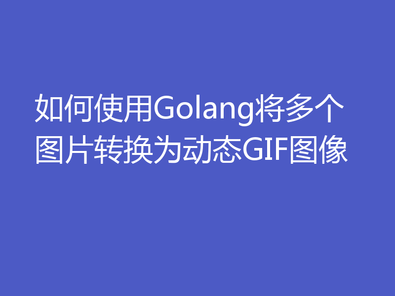 如何使用Golang将多个图片转换为动态GIF图像