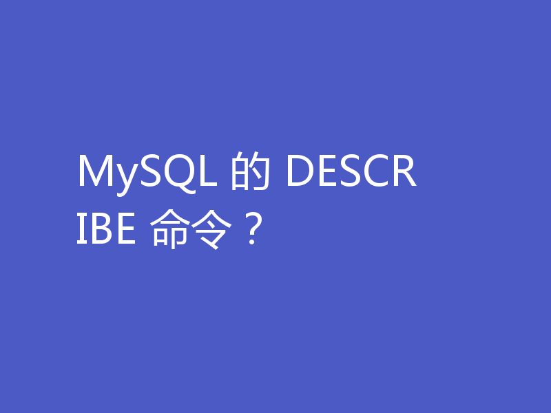 MySQL 的 DESCRIBE 命令？