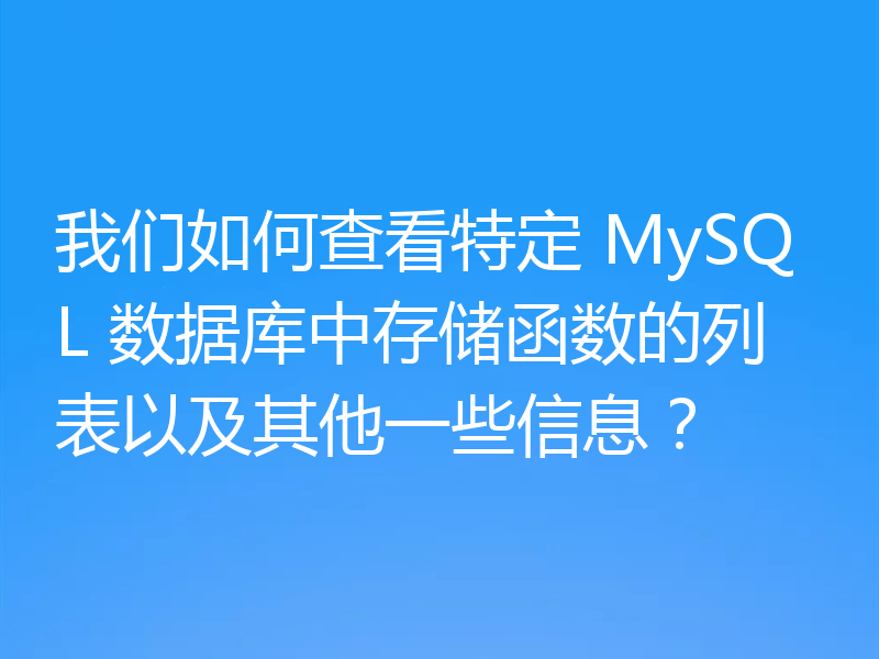 我们如何查看特定 MySQL 数据库中存储函数的列表以及其他一些信息？