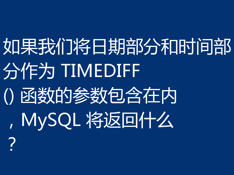 如果我们将日期部分和时间部分作为 TIMEDIFF() 函数的参数包含在内，MySQL 将返回什么？