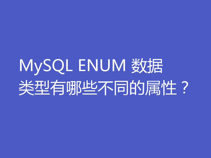 MySQL ENUM 数据类型有哪些不同的属性？