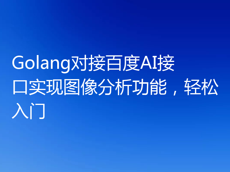Golang对接百度AI接口实现图像分析功能，轻松入门