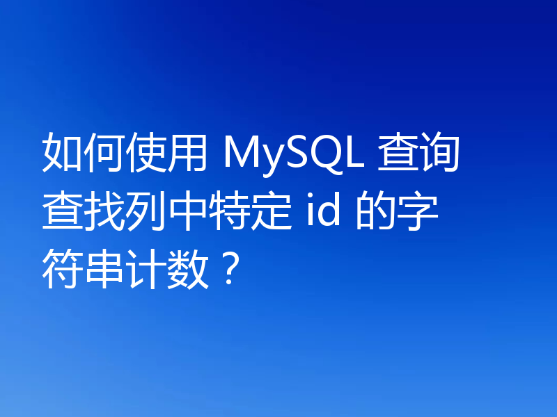 如何使用 MySQL 查询查找列中特定 id 的字符串计数？