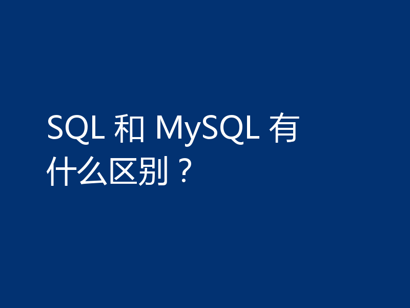 SQL 和 MySQL 有什么区别？