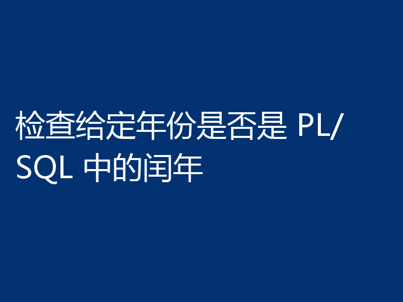 检查给定年份是否是 PL/SQL 中的闰年