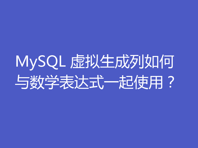 MySQL 虚拟生成列如何与数学表达式一起使用？