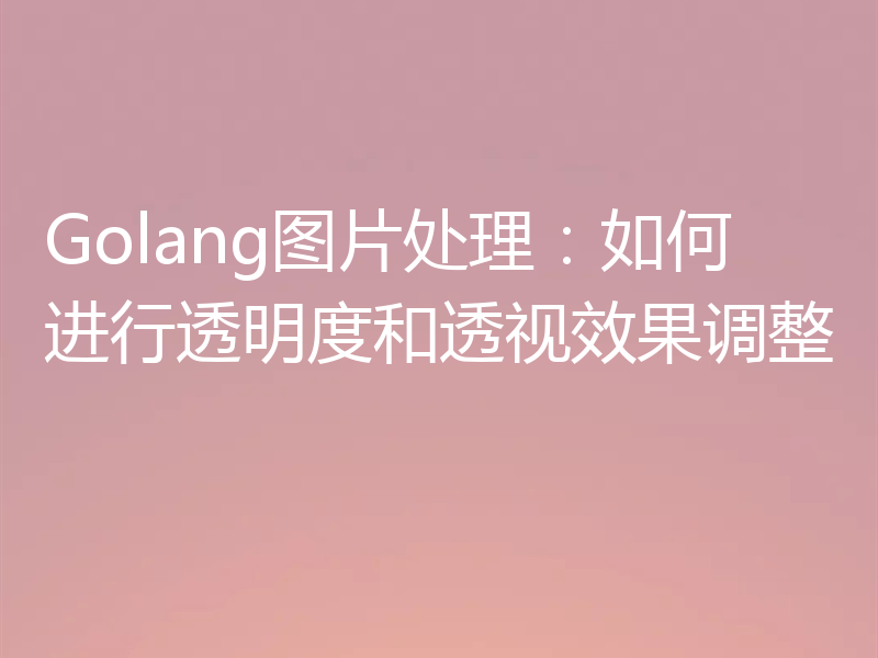 Golang图片处理：如何进行透明度和透视效果调整