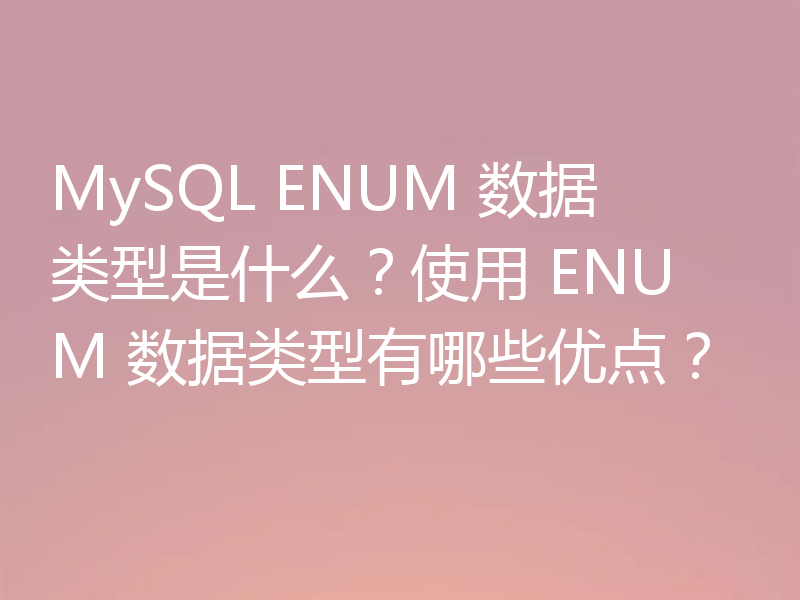 MySQL ENUM 数据类型是什么？使用 ENUM 数据类型有哪些优点？
