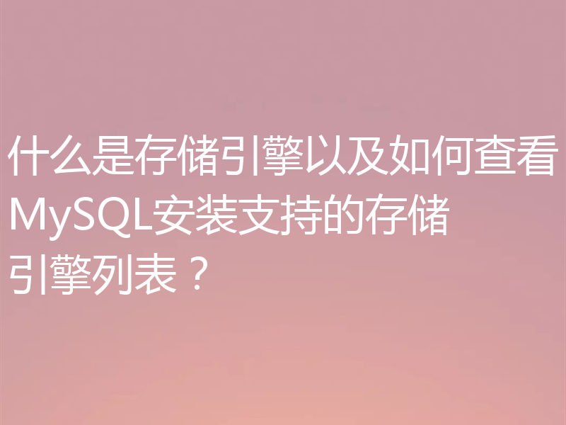 什么是存储引擎以及如何查看MySQL安装支持的存储引擎列表？