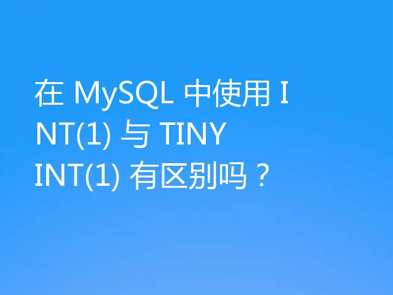 在 MySQL 中使用 INT(1) 与 TINYINT(1) 有区别吗？