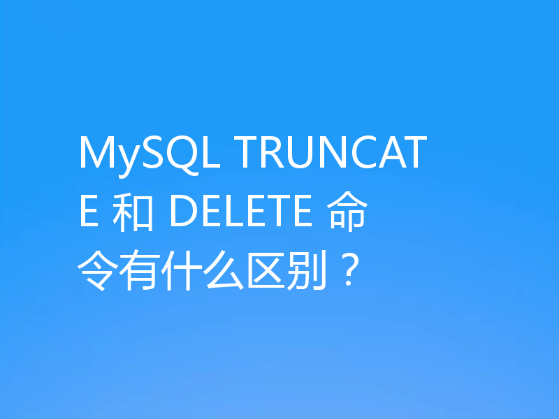 MySQL TRUNCATE 和 DELETE 命令有什么区别？