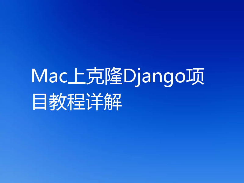 Mac上克隆Django项目教程详解
