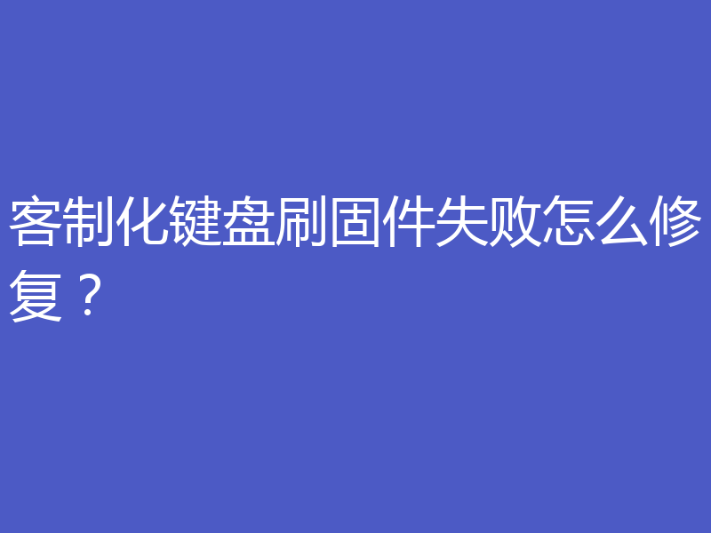 客制化键盘刷固件失败怎么修复？