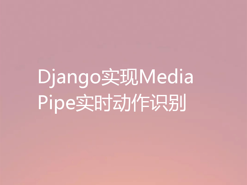 Django实现MediaPipe实时动作识别
