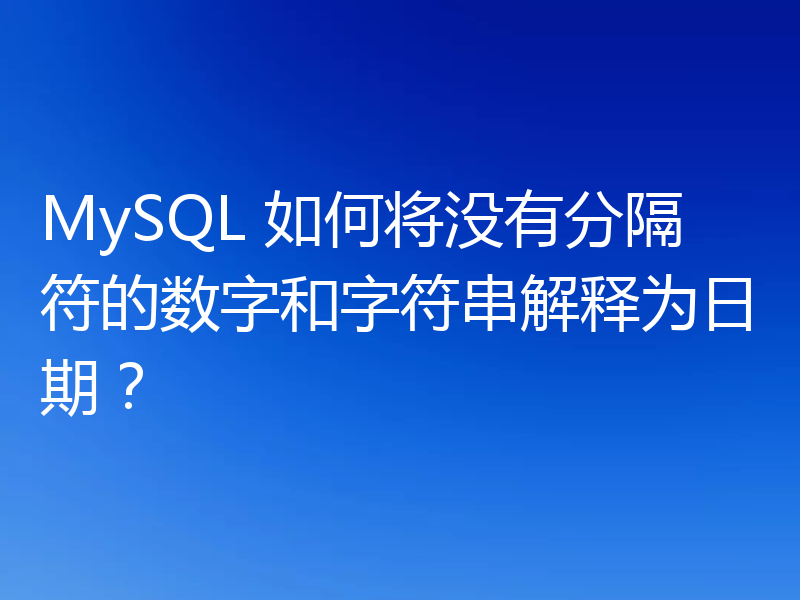 MySQL 如何将没有分隔符的数字和字符串解释为日期？