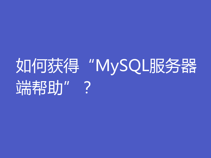 如何获得“MySQL服务器端帮助”？